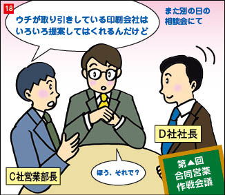 １８コマ目。別の日の合同営業作戦会議にて、話し合う営業コンサルタント、C社営業部長、D社社長の３人。C社営業部長が話し始め、他の２人が聴いている。「うちが取引している印刷会社はいろいろ提案してはくれるんだけど。」